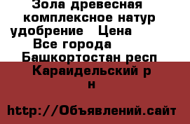 Зола древесная - комплексное натур. удобрение › Цена ­ 600 - Все города  »    . Башкортостан респ.,Караидельский р-н